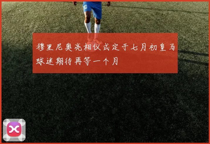 穆里尼奥亮相仪式定于七月初皇马球迷期待再等一个月